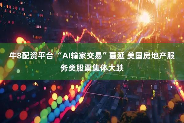 牛8配资平台 “AI输家交易”蔓延 美国房地产服务类股票集体大跌